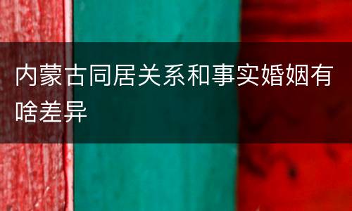 内蒙古同居关系和事实婚姻有啥差异
