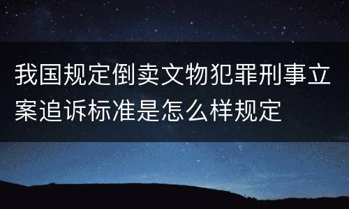 我国规定倒卖文物犯罪刑事立案追诉标准是怎么样规定