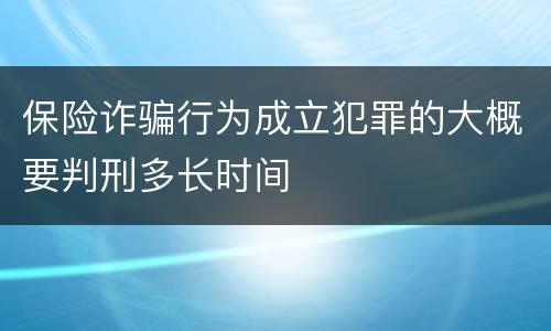 保险诈骗行为成立犯罪的大概要判刑多长时间