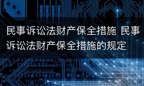 民事诉讼法财产保全措施 民事诉讼法财产保全措施的规定