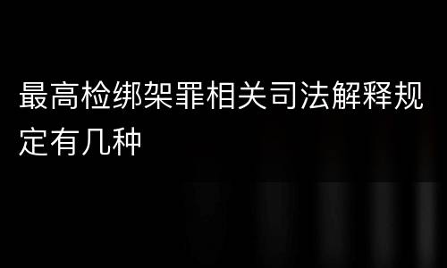 最高检绑架罪相关司法解释规定有几种