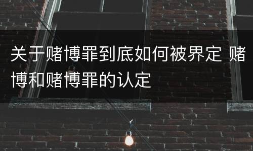 关于赌博罪到底如何被界定 赌博和赌博罪的认定