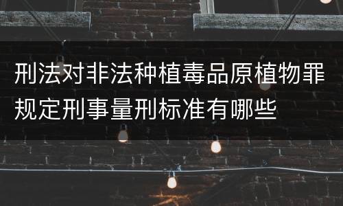 刑法对非法种植毒品原植物罪规定刑事量刑标准有哪些