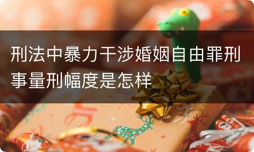 刑法中暴力干涉婚姻自由罪刑事量刑幅度是怎样