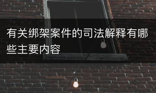 有关绑架案件的司法解释有哪些主要内容