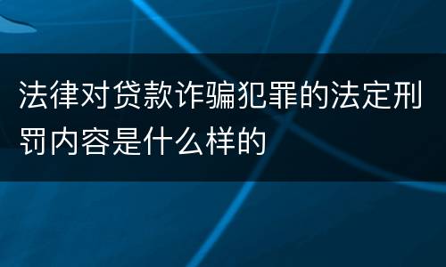 法律对贷款诈骗犯罪的法定刑罚内容是什么样的