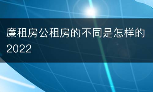 廉租房公租房的不同是怎样的2022