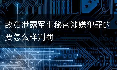 故意泄露军事秘密涉嫌犯罪的要怎么样判罚