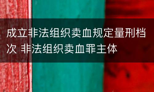 成立非法组织卖血规定量刑档次 非法组织卖血罪主体