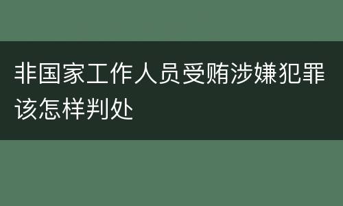 非国家工作人员受贿涉嫌犯罪该怎样判处