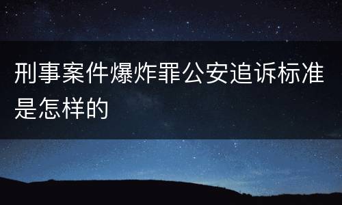 刑事案件爆炸罪公安追诉标准是怎样的