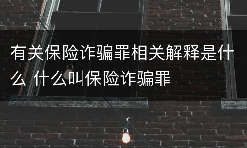 有关保险诈骗罪相关解释是什么 什么叫保险诈骗罪