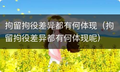 拘留拘役差异都有何体现（拘留拘役差异都有何体现呢）