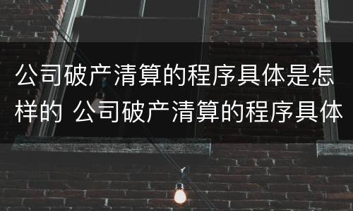 公司破产清算的程序具体是怎样的 公司破产清算的程序具体是怎样的情况
