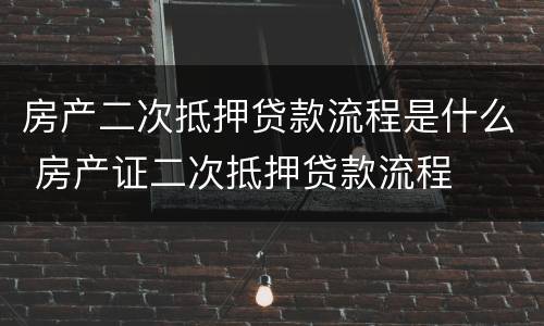 房产二次抵押贷款流程是什么 房产证二次抵押贷款流程