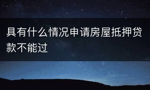具有什么情况申请房屋抵押贷款不能过