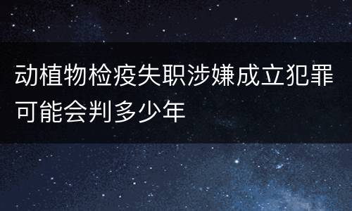 动植物检疫失职涉嫌成立犯罪可能会判多少年
