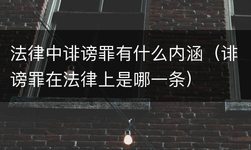 法律中诽谤罪有什么内涵（诽谤罪在法律上是哪一条）