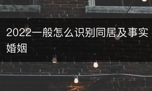2022一般怎么识别同居及事实婚姻