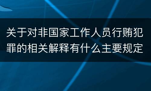 关于对非国家工作人员行贿犯罪的相关解释有什么主要规定