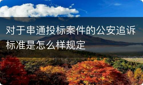 对于串通投标案件的公安追诉标准是怎么样规定