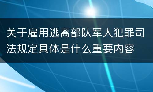 关于雇用逃离部队军人犯罪司法规定具体是什么重要内容