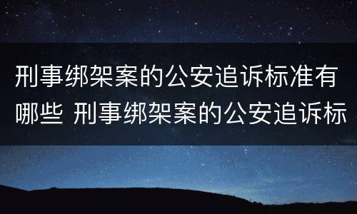 刑事绑架案的公安追诉标准有哪些 刑事绑架案的公安追诉标准有哪些内容