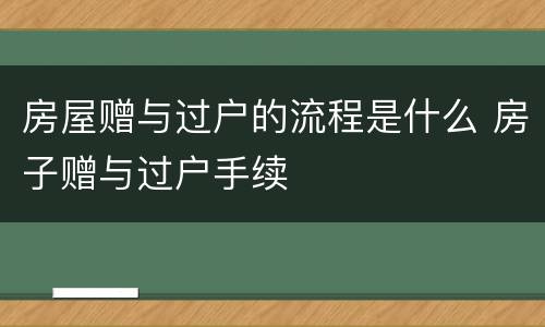 房屋赠与过户的流程是什么 房子赠与过户手续