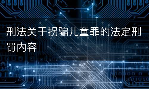 刑法关于拐骗儿童罪的法定刑罚内容