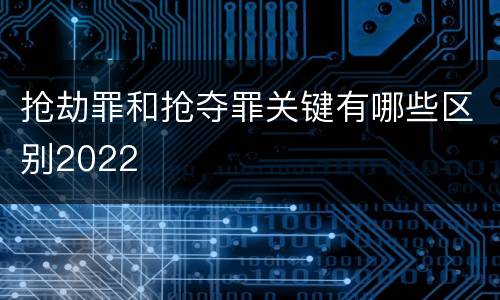 抢劫罪和抢夺罪关键有哪些区别2022