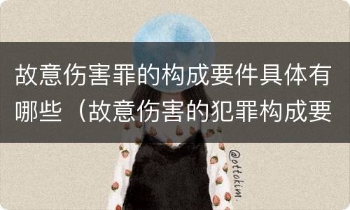 故意伤害罪的构成要件具体有哪些（故意伤害的犯罪构成要件）