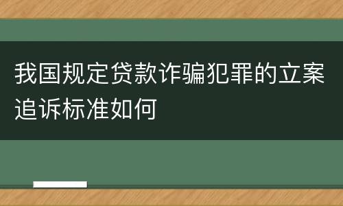 我国规定贷款诈骗犯罪的立案追诉标准如何