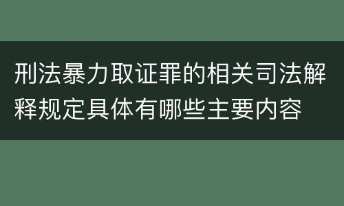 刑法暴力取证罪的相关司法解释规定具体有哪些主要内容