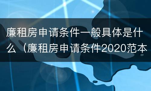 廉租房申请条件一般具体是什么（廉租房申请条件2020范本）