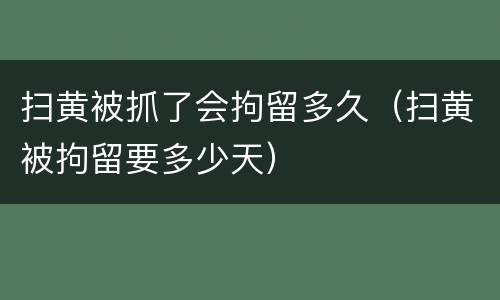 扫黄被抓了会拘留多久（扫黄被拘留要多少天）