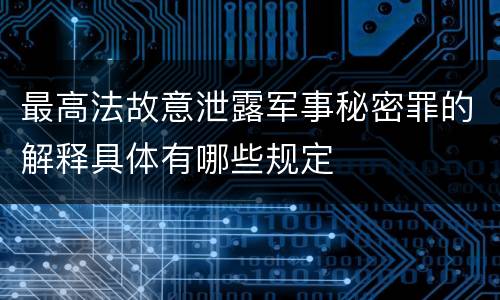 最高法故意泄露军事秘密罪的解释具体有哪些规定