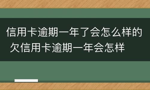 信用卡逾期一年了会怎么样的 欠信用卡逾期一年会怎样