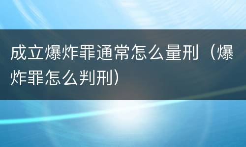 成立爆炸罪通常怎么量刑（爆炸罪怎么判刑）