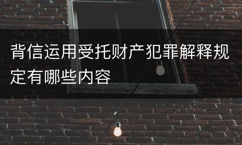 背信运用受托财产犯罪解释规定有哪些内容
