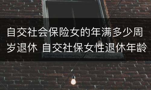 自交社会保险女的年满多少周岁退休 自交社保女性退休年龄
