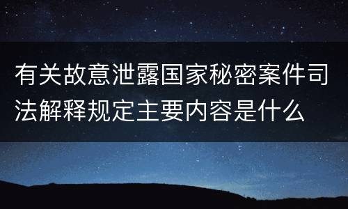 有关故意泄露国家秘密案件司法解释规定主要内容是什么