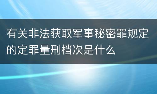 有关非法获取军事秘密罪规定的定罪量刑档次是什么
