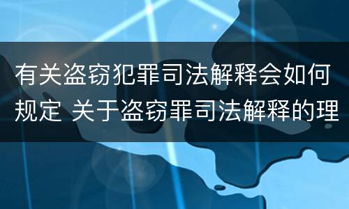 有关盗窃犯罪司法解释会如何规定 关于盗窃罪司法解释的理解与适用