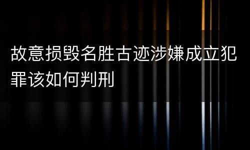故意损毁名胜古迹涉嫌成立犯罪该如何判刑