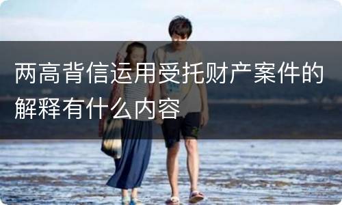 两高背信运用受托财产案件的解释有什么内容