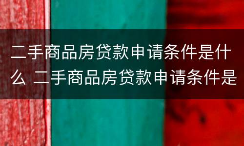 二手商品房贷款申请条件是什么 二手商品房贷款申请条件是什么样的