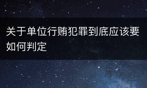 关于单位行贿犯罪到底应该要如何判定