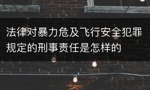 法律对暴力危及飞行安全犯罪规定的刑事责任是怎样的