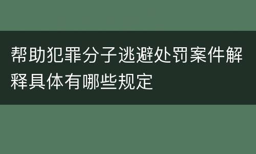帮助犯罪分子逃避处罚案件解释具体有哪些规定