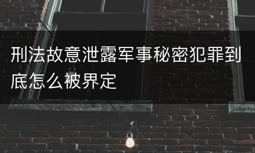 刑法故意泄露军事秘密犯罪到底怎么被界定